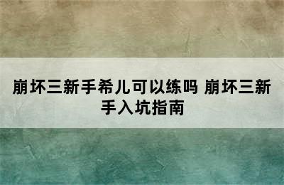 崩坏三新手希儿可以练吗 崩坏三新手入坑指南